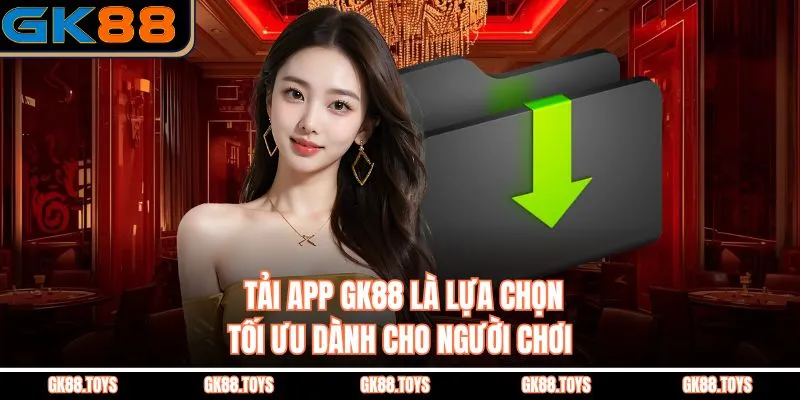 Tải App GK88 là lựa chọn tối ưu dành cho người chơi